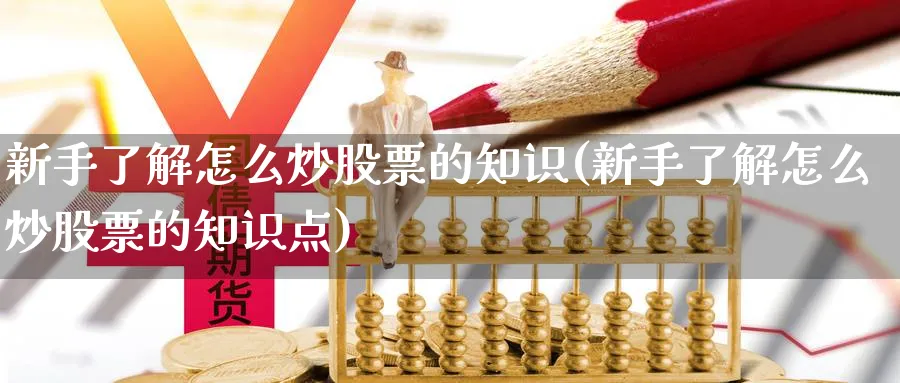 新手了解怎么炒股票的知识(新手了解怎么炒股票的知识点)_https://www.xgbbparty.com_股市频道_第1张