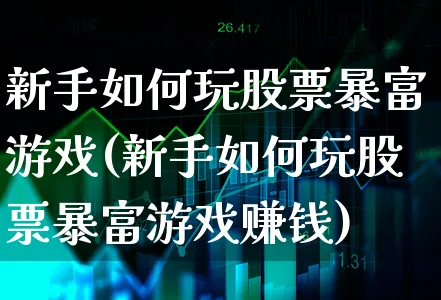 新手如何玩股票暴富游戏(新手如何玩股票暴富游戏赚钱)_https://www.xgbbparty.com_股市频道_第1张