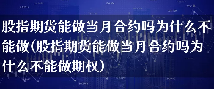 股指期货能做当月合约吗为什么不能做(股指期货能做当月合约吗为什么不能做期权)_https://www.xgbbparty.com_基金市场_第1张