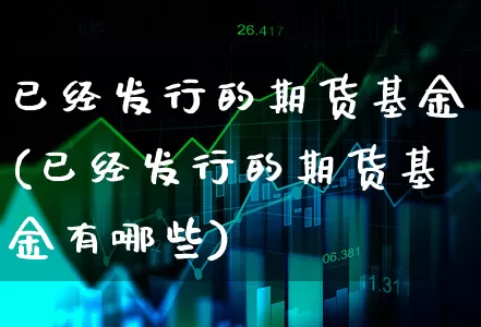 已经发行的期货基金(已经发行的期货基金有哪些)_https://www.xgbbparty.com_债券市场_第1张