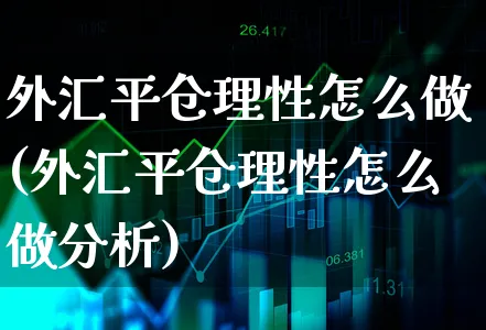 外汇平仓理性怎么做(外汇平仓理性怎么做分析)_https://www.xgbbparty.com_外汇市场_第1张