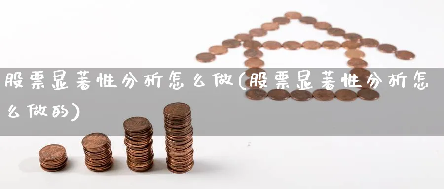 股票显著性分析怎么做(股票显著性分析怎么做的)_https://www.xgbbparty.com_股市频道_第1张