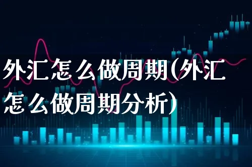 外汇怎么做周期(外汇怎么做周期分析)_https://www.xgbbparty.com_外汇市场_第1张