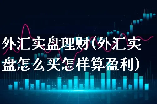 外汇实盘理财(外汇实盘怎么买怎样算盈利)_https://www.xgbbparty.com_股市频道_第1张