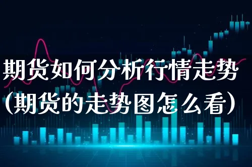 期货如何分析行情走势(期货的走势图怎么看)_https://www.xgbbparty.com_期货市场_第1张