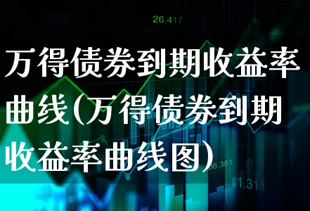 万得债券到期收益率曲线(万得债券到期收益率曲线图)_https://www.xgbbparty.com_债券市场_第1张