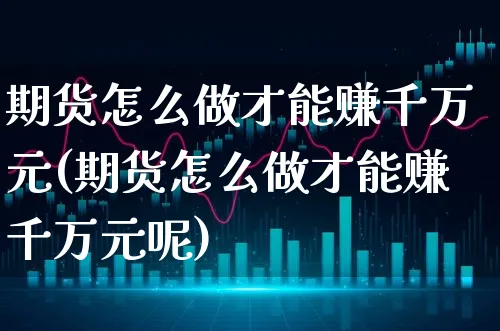 期货怎么做才能赚千万元(期货怎么做才能赚千万元呢)_https://www.xgbbparty.com_期货市场_第1张