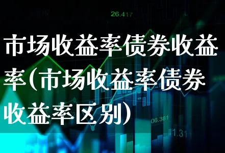 市场收益率债券收益率(市场收益率债券收益率区别)_https://www.xgbbparty.com_债券市场_第1张