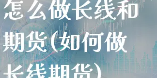 怎么做长线和期货(如何做长线期货)_https://www.xgbbparty.com_期货市场_第1张