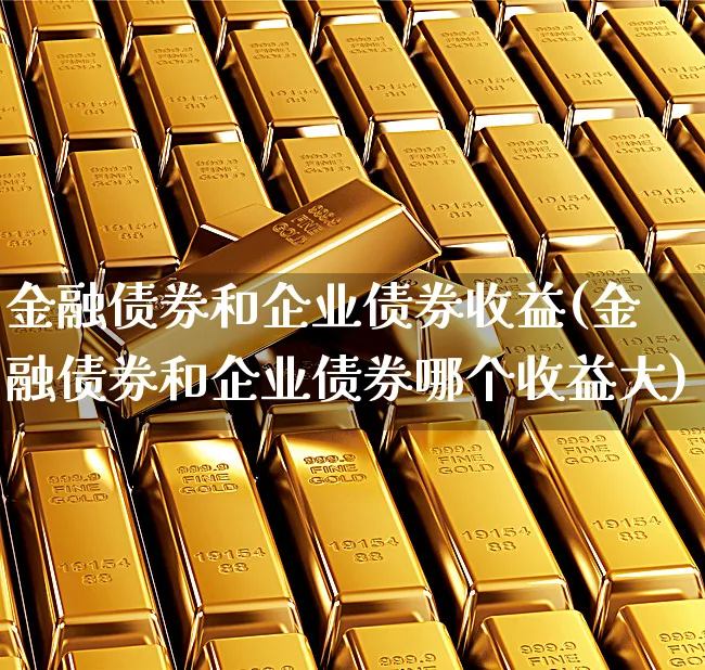 金融债券和企业债券收益(金融债券和企业债券哪个收益大)_https://www.xgbbparty.com_债券市场_第1张