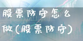 股票防守怎么做(股票防守)_https://www.xgbbparty.com_股市频道_第1张