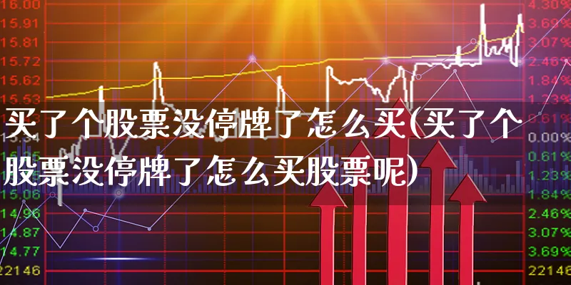 买了个股票没停牌了怎么买(买了个股票没停牌了怎么买股票呢)_https://www.xgbbparty.com_股市频道_第1张