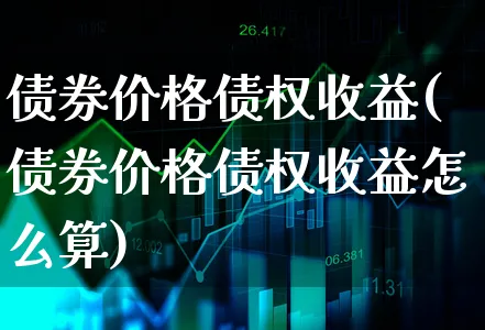 债券价格债权收益(债券价格债权收益怎么算)_https://www.xgbbparty.com_债券市场_第1张