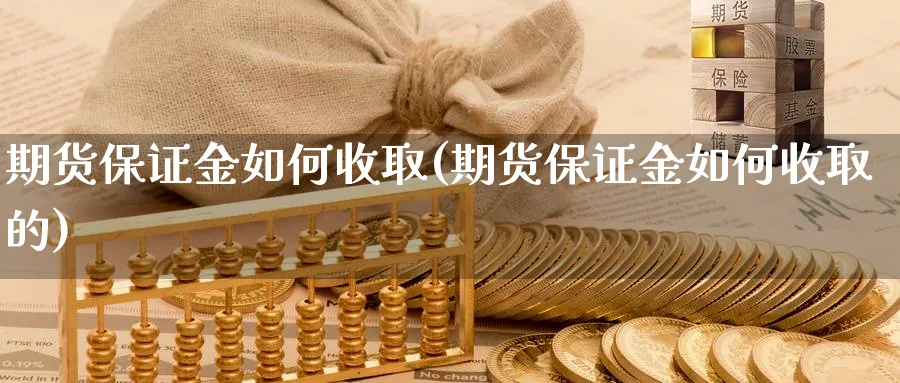 期货保证金如何收取(期货保证金如何收取的)_https://www.xgbbparty.com_基金市场_第1张