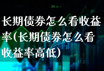 长期债券怎么看收益率(长期债券怎么看收益率高低)_https://www.xgbbparty.com_债券市场_第1张