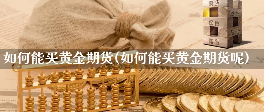 如何能买黄金期货(如何能买黄金期货呢)_https://www.xgbbparty.com_债券市场_第1张