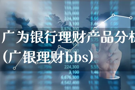 广为银行理财产品分析(广银理财bbs)_https://www.xgbbparty.com_基金市场_第1张