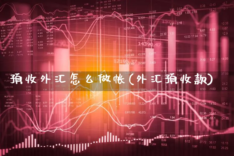 预收外汇怎么做帐(外汇预收款)_https://www.xgbbparty.com_外汇市场_第1张