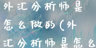 外汇分析师是怎么做的(外汇分析师是怎么做的呢)_https://www.xgbbparty.com_外汇市场_第1张