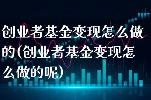 创业者基金变现怎么做的(创业者基金变现怎么做的呢)_https://www.xgbbparty.com_基金市场_第1张