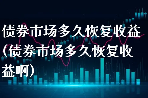 债券市场多久恢复收益(债券市场多久恢复收益啊)_https://www.xgbbparty.com_债券市场_第1张