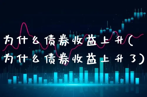 为什么债券收益上升(为什么债券收益上升了)_https://www.xgbbparty.com_债券市场_第1张