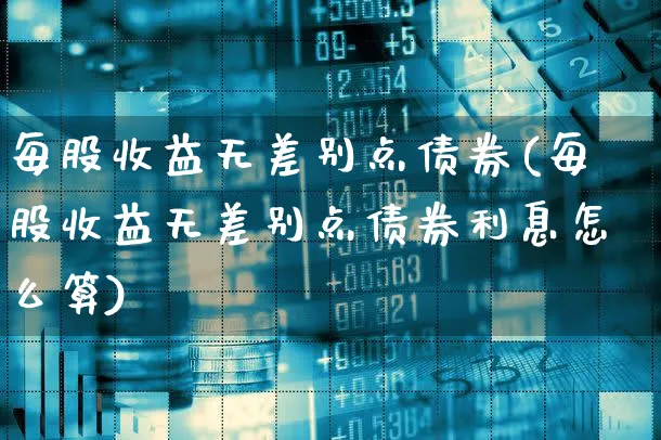 每股收益无差别点债券(每股收益无差别点债券利息怎么算)_https://www.xgbbparty.com_债券市场_第1张