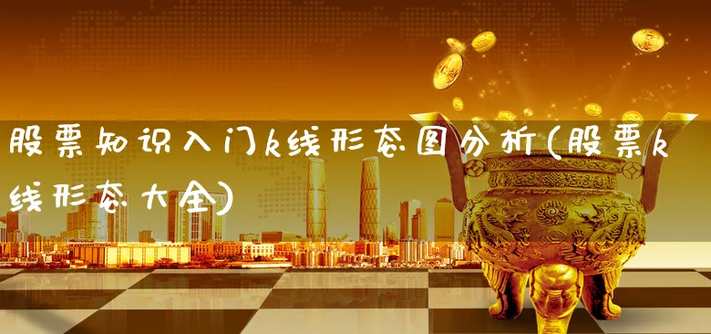 股票知识入门k线形态图分析(股票k线形态大全)_https://www.xgbbparty.com_股市频道_第1张