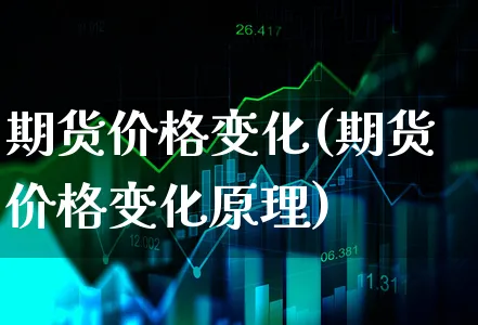 期货价格变化(期货价格变化原理)_https://www.xgbbparty.com_期货市场_第1张