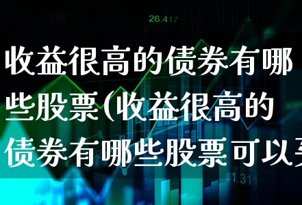 收益很高的债券有哪些股票(收益很高的债券有哪些股票可以买)_https://www.xgbbparty.com_债券市场_第1张