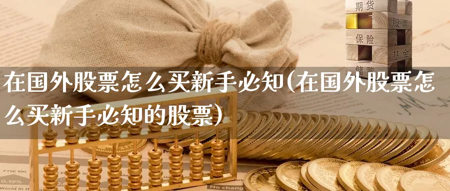 在国外股票怎么买新手必知(在国外股票怎么买新手必知的股票)_https://www.xgbbparty.com_股市频道_第1张