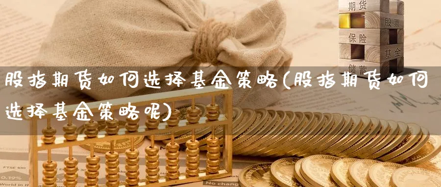 股指期货如何选择基金策略(股指期货如何选择基金策略呢)_https://www.xgbbparty.com_基金市场_第1张