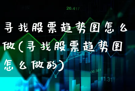 寻找股票趋势图怎么做(寻找股票趋势图怎么做的)_https://www.xgbbparty.com_股市频道_第1张