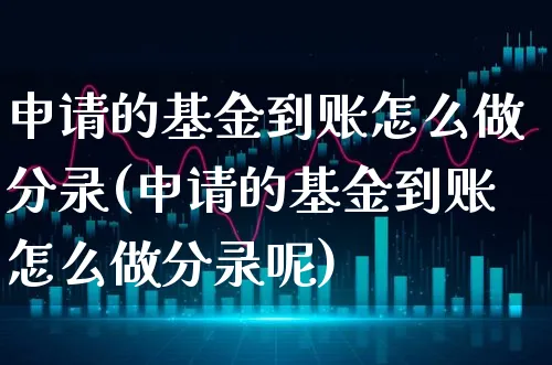 申请的基金到账怎么做分录(申请的基金到账怎么做分录呢)_https://www.xgbbparty.com_基金市场_第1张