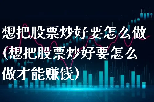 想把股票炒好要怎么做(想把股票炒好要怎么做才能赚钱)_https://www.xgbbparty.com_股市频道_第1张