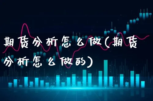 期货分析怎么做(期货分析怎么做的)_https://www.xgbbparty.com_期货市场_第1张