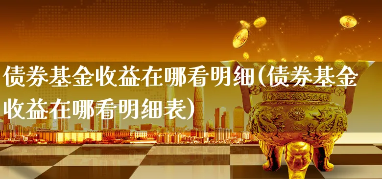 债券基金收益在哪看明细(债券基金收益在哪看明细表)_https://www.xgbbparty.com_债券市场_第1张