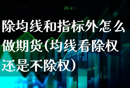 除均线和指标外怎么做期货(均线看除权还是不除权)_https://www.xgbbparty.com_期货市场_第1张