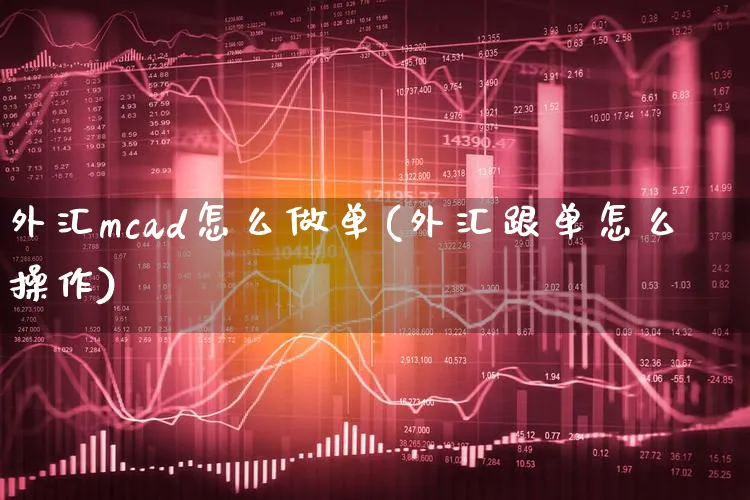 外汇mcad怎么做单(外汇跟单怎么操作)_https://www.xgbbparty.com_外汇市场_第1张