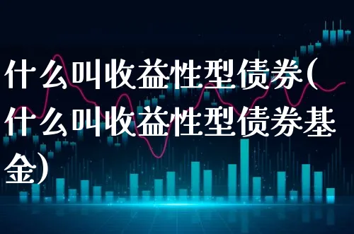 什么叫收益性型债券(什么叫收益性型债券基金)_https://www.xgbbparty.com_债券市场_第1张