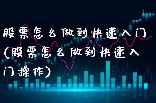 股票怎么做到快速入门(股票怎么做到快速入门操作)_https://www.xgbbparty.com_股市频道_第1张