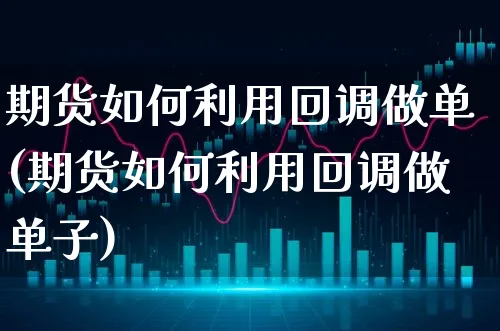 期货如何利用回调做单(期货如何利用回调做单子)_https://www.xgbbparty.com_债券市场_第1张