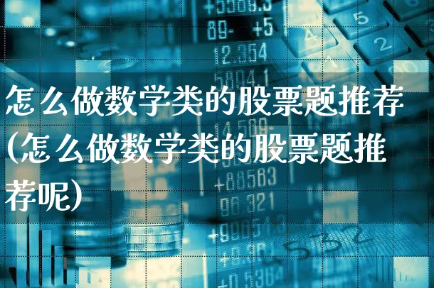 怎么做数学类的股票题推荐(怎么做数学类的股票题推荐呢)_https://www.xgbbparty.com_股市频道_第1张