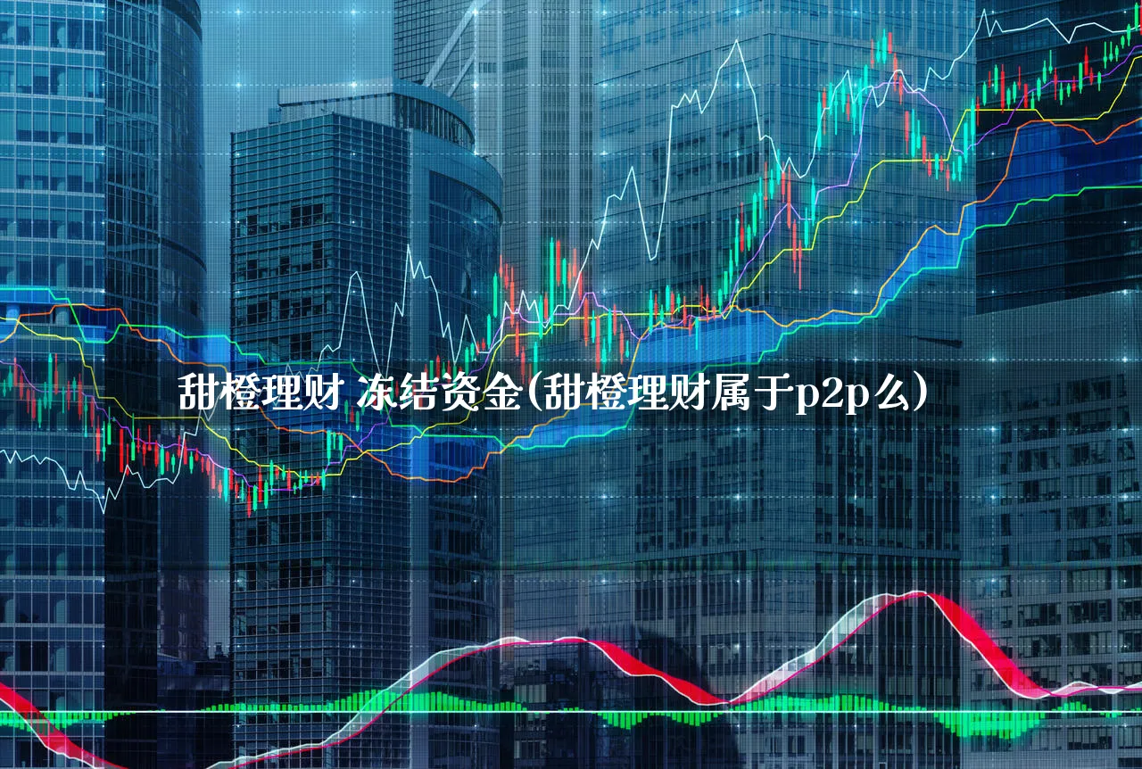 甜橙理财 冻结资金(甜橙理财属于p2p么)_https://www.xgbbparty.com_基金市场_第1张