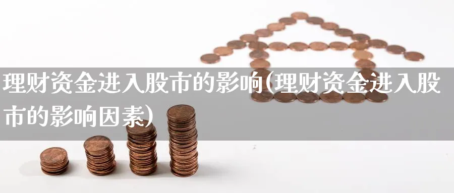 理财资金进入股市的影响(理财资金进入股市的影响因素)_https://www.xgbbparty.com_股市频道_第1张