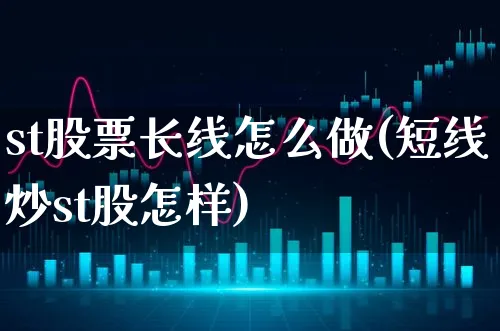 st股票长线怎么做(短线炒st股怎样)_https://www.xgbbparty.com_股市频道_第1张