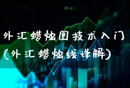 外汇蜡烛图技术入门(外汇蜡烛线详解)_https://www.xgbbparty.com_外汇市场_第1张