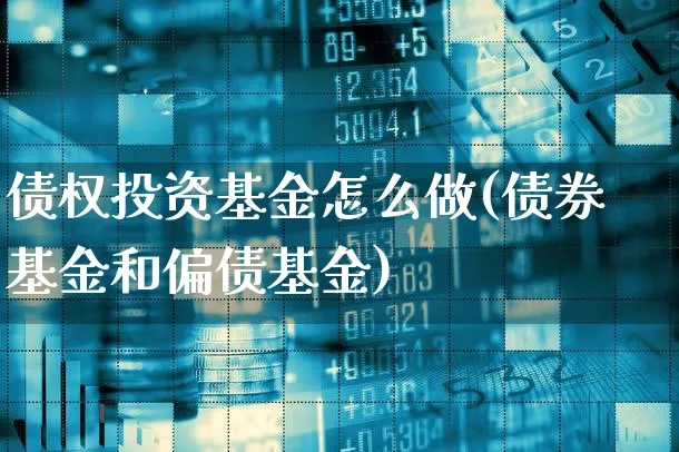 债权投资基金怎么做(债券基金和偏债基金)_https://www.xgbbparty.com_基金市场_第1张