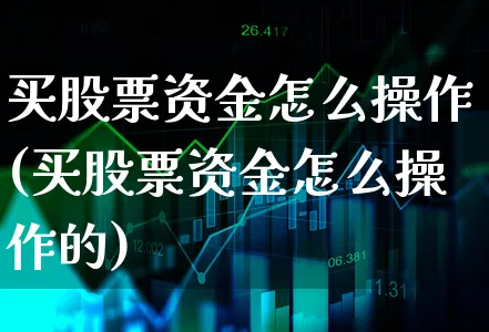 买股票资金怎么操作(买股票资金怎么操作的)_https://www.xgbbparty.com_基金市场_第1张