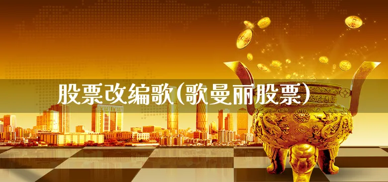 股票改编歌(歌曼丽股票)_https://www.xgbbparty.com_股市频道_第1张